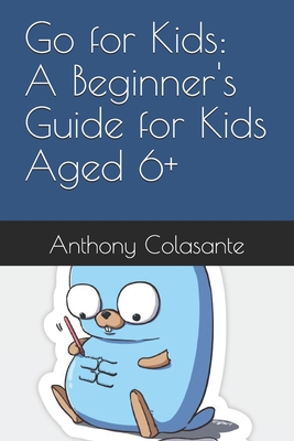 Go for Kids: A Beginner's Guide for Kids Aged 6+ - Colasante, Anthony