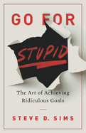 Go For Stupid: The Art of Achieving Ridiculous Goals
