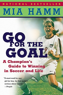 Go for the Goal: A Champion's Guide to Winning in Soccer and Life - Hamm, Mia, and Heifetz, Aaron