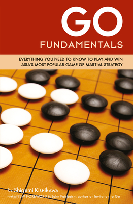 Go Fundamentals: Everything You Need to Know to Play and Win Asia's Most Popular Game of Martial Strategy - Kishikawa, Shigemi, and Fairbairn, John (Foreword by)