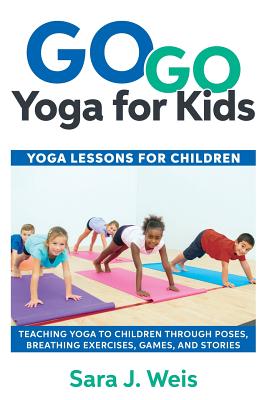 Go Go Yoga for Kids: Yoga Lessons for Children: Teaching Yoga to Children Through Poses, Breathing Exercises, Games, and Stories - Weis, Sara J