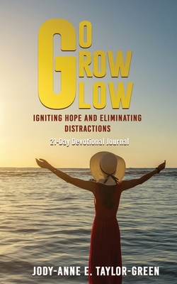 Go Grow Glow: Igniting Hope and Eliminating Distractions: A 21-day Devotional Journal - Taylor-Green, Jody-Anne E