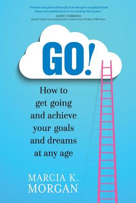 Go! How to Get Going and Achieve Your Goals and Dreams at Any Age - Morgan, Marcia K