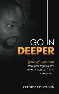 Go in Deeper: Quotes of Inspiration That Goes Beyond the Surface and Activates Your Power - Gordon, Christopher