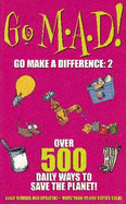 Go M.A.D! Go Make a Difference: 2: Over 500 Daily Ways to Save the Planet!