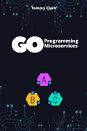 Go Programming for Microservices: Build Scalable, High-Performance Applications with Ease