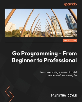 Go Programming - From Beginner to Professional: Learn everything you need to build modern software using Go - Coyle, Samantha