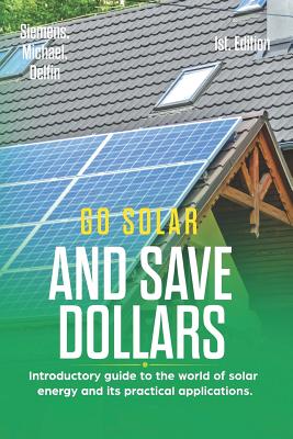 Go Solar and Save Dollars 1st Edition: Introductory Guide to the World of Solar Energy and Its Practical Applications. - Delfin Cota, Alan Adrian, and Siemens, Michael