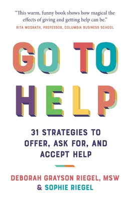 Go To Help: 31 Strategies to Offer, Ask For, and Accept Help - Riegel, Deborah Grayson, MSW, and Riegel, Sophie