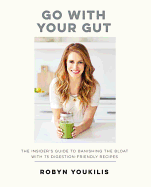 Go with Your Gut: The Insider's Guide to Banishing the Bloat with 75 Digestion-Friendly Recipes