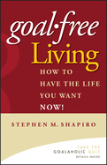 Goal-Free Living: How to Have the Life You Want Now!