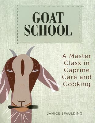 Goat School: A Master Class in Caprine Care and Cooking - Spaulding, Janice