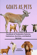 Goats as Pets: Handbook of Husbandry Features, Habitations, Nutrition, and Medical Services