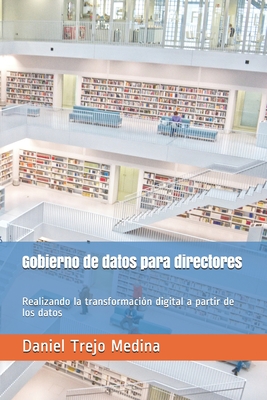 Gobierno de datos para directores: Realizando la transformaci?n digital a partir de los datos - Trejo Medina, Daniel