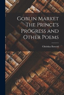Goblin Market The Prince's Progress and Other Poems
