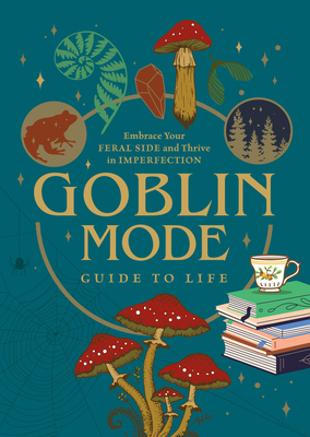 Goblin Mode Guide to Life: Embrace Your Feral Side and Thrive in Imperfection - Editors of Chartwell Books