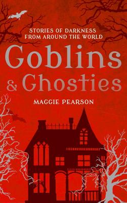 Goblins and Ghosties: Stories of Darkness from Around the World - Pearson, Maggie