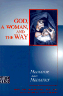 God, a Woman, and the Way: Mediator and Mediatrix - Raymond, M