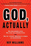 God, Actually: Why God Probably Exists, Why Jesus Was Probably Divine, and Why the 'Rational' Objections to Religion Are Unconvincing - Williams, Roy