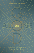 God Alone: His Unique Attributes and How Knowing Them Changes Us