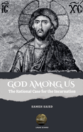 GOD AMONG US . The Rational Case for the Incarnation