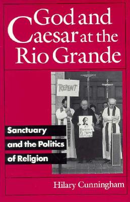 God and Caesar at the Rio Grande: Sanctuary and the Politics of Religion - Cunningham, Hilary