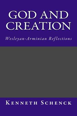 God and Creation: Wesleyan-Arminian Reflections - Schenck, Kenneth