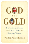 God and Gold: Britain, America, and the Making of the Modern World - Mead, Walter Russell