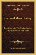 God and Man's Destiny: Inquiries Into the Metaphysical Foundations of the Faith