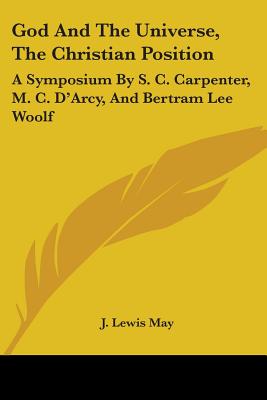 God And The Universe, The Christian Position: A Symposium By S. C. Carpenter, M. C. D'Arcy, And Bertram Lee Woolf - May, J Lewis (Editor)