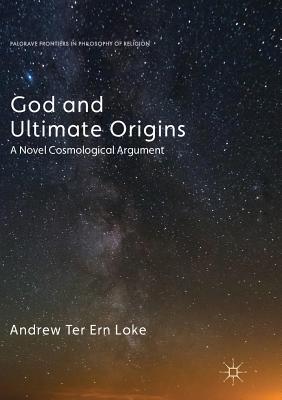 God and Ultimate Origins: A Novel Cosmological Argument - Loke, Andrew Ter Ern