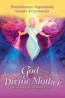 God as Divine Mother: Wisdom and Inspiration for Love and Acceptance - Yogananda, Paramhansa, and Kriyananda, Swami