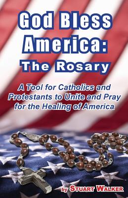 God Bless America: The Rosary: A Tool for Catholics and Protestants to Unite and Pray for the Healing of America - Walker, Stuart, Professor