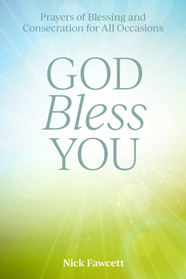 God Bless You: Prayers of Blessing and Consecration for All Occasions - Fawcett, Nick