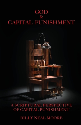 God & Capital Punishment: A Scriptural Perspective of Capital Punishment - Moore, Billy Neal