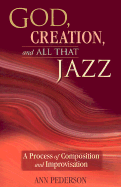 God, Creation, and All That Jazz: A Process of Composition and Improvisation - Pederson, Ann