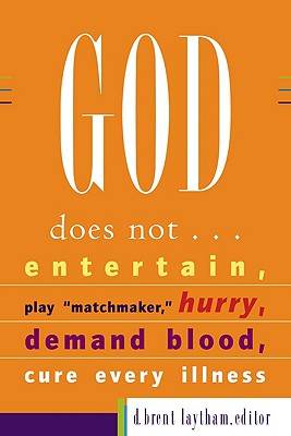 God Does Not... Entertain, Play "Matchmaker," Hurry, Demand Blood, Cure Every Illness - Laytham, D Brent (Editor)