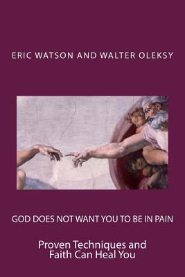 God Does Not Want You to Be In Pain: Proven Techniques and Faith Can Heal You - Oleksy, Walter, and Watson, Eric