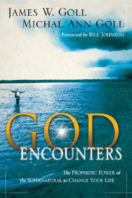 God Encounters: The Prophetic Power of the Supernatural to Change Your Life - Goll, James W, and Goll, Michal Ann