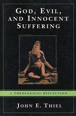 God, Evil, and Innocent Suffering: A Theological Reflection - Thiel, John E.