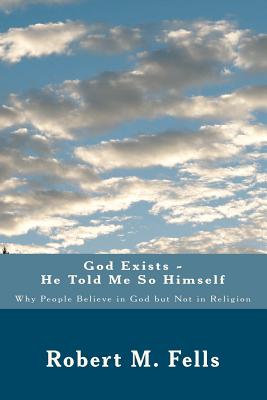 God Exists - He Told Me So Himself: Why People Believe in God but Not in Religion - Fells, Robert M