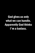 God gives us only what we can handle. Apparently God thinks I'm a badass.: A lined 6x9 notebook.