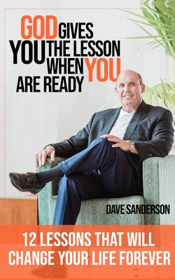God gives you the Lesson when YOU are Ready!: 12 Life Lessons That Will Change Your Life Forever - Samblis, Steven (Editor), and Sanderson, Dave