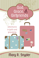 God, Grace, & Girlfriends: Adventures in Faith and Friendship