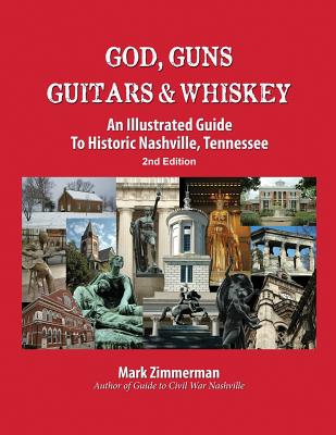 God, Guns, Guitars and Whiskey: An Illustrated Guide to Historic Nashville, Tennessee - Zimmerman, Mark