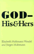 God His & Hers - Moltman, Wendell, and Moltmann-Wendel, Elisabeth, and Moltmann, Jurgen