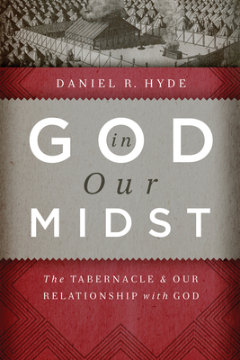 God in Our Midst: The Tabernacle and Our Relationship with God - Hyde, Daniel R