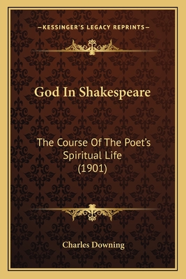 God In Shakespeare: The Course Of The Poet's Spiritual Life (1901) - Downing, Charles