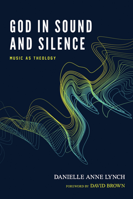 God in Sound and Silence - Lynch, Danielle Anne, and Brown, David (Foreword by)