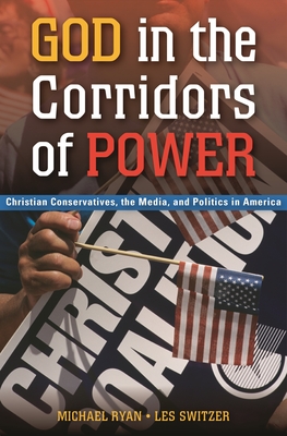 God in the Corridors of Power: Christian Conservatives, the Media, and Politics in America - Ryan, Michael, and Switzer, Les